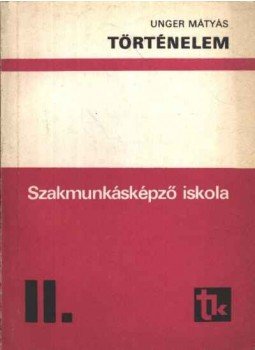 Unger Mátyás - Történelem - Szakmunkásképző iskola II. Unger Mátyás - Történelem - Szakmunkásképző iskola II., Budapest 1988 antikvár könyv
