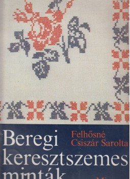 Felhősné Csíszár Sarolta - Beregi keresztszemes minták Felhősné Csíszár Sarolta - Beregi keresztszemes minták, Budapest 1980 antikvár könyv