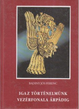 Badiny Jós Ferenc - Igaz történelmünk vezérfonala Árpádig Badiny Jós Ferenc - Igaz történelmünk vezérfonala Árpádig, Budapest 1996 antikvár könyv