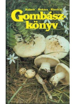 Kalmár Zoltán, Makara György, Rimóczi Imre - Gombászkönyv Kalmár Zoltán, Makara György, Rimóczi Imre - Gombászkönyv, Budapest 1989 antikvár könyv