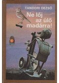 Tandori Dezső - Ne lőj az ülő madárra!