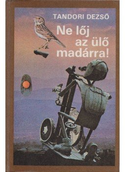 Tandori Dezső - Ne lőj az ülő madárra! Tandori Dezső - Ne lőj az ülő madárra!, Budapest 1982 antikvár könyv