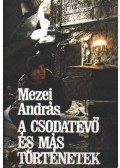 Mezei András - A csodatevő és más történetek