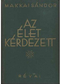 Makkai Sándor - Az élet kérdezett I-II. (egy kötetben) Makkai Sándor - Az élet kérdezett I-II. (egy kötetben), 1935 antikvár könyv