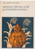 Mándy György - Hogyan jöttek létre kultúrnövényeink?