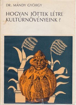Mándy György - Hogyan jöttek létre kultúrnövényeink?