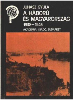 Juhász Gyula - A háború és Magyarország 1938-1945 Juhász Gyula - A háború és Magyarország 1938-1945, Budapest 1986 antikvár könyv