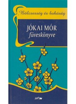 Jókai Mór, Praznovszky Mihály - Bölcsesség és bohóság - Jókai Mór füveskönyve Jókai Mór, Praznovszky Mihály - Bölcsesség és bohóság - Jókai Mór füveskönyve, Szeged 2006 antikvár könyv