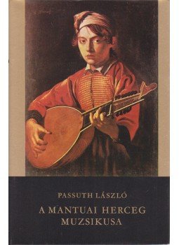 Passuth László - A mantuai herceg muzsikusa Passuth László - A mantuai herceg muzsikusa, Budapest 1975 antikvár könyv