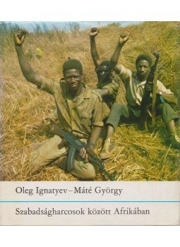 Ignatyev, Oleg-Máté György - Szabadságharcosok között Afrikában Ignatyev, Oleg-Máté György - Szabadságharcosok között Afrikában, Budapest 1974 antikvár könyv