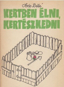 Soós Béla - Kertben élni, kertészkedni Soós Béla - Kertben élni, kertészkedni, Budapest 1985 antikvár könyv