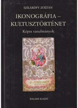 Szilárdfy Zoltán - Ikonográfia - kultusztörténet Szilárdfy Zoltán - Ikonográfia - kultusztörténet, Budapest 2003 antikvár könyv