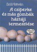 Szili István - A csiperke és más gombák háztáji termesztése