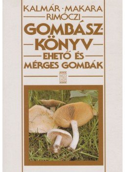 Kalmár Zoltán, Makara György, Rimóczi Imre - Gombászkönyv Kalmár Zoltán, Makara György, Rimóczi Imre - Gombászkönyv, Budapest 0 antikvár könyv
