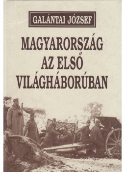 Galántai József - Magyarország az első világháborúban Galántai József - Magyarország az első világháborúban, Budapest 2001 antikvár könyv