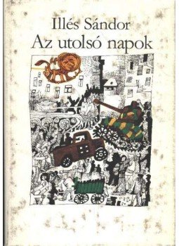 Illés Sándor - Az utolsó napok Illés Sándor - Az utolsó napok, Budapest 1982 antikvár könyv