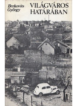 Berkovits György - Világváros határában Berkovits György - Világváros határában, Budapest 1976 antikvár könyv