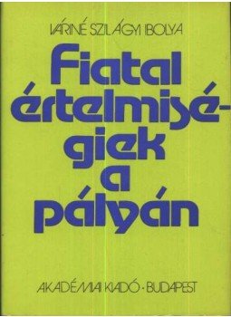 Váriné Szilágyi Ibolya - Fiatal értelmiségiek a pályán Váriné Szilágyi Ibolya - Fiatal értelmiségiek a pályán, Budapest 1981 antikvár könyv