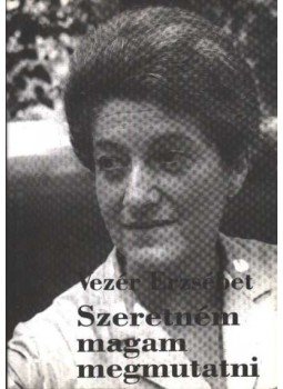 Vezér Erzsébet - ''Szeretném magam megmutatni'' Vezér Erzsébet - ''Szeretném magam megmutatni'', Budapest 1999 antikvár könyv