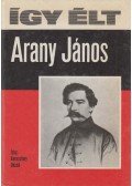 Keresztury Dezső - Így élt Arany János