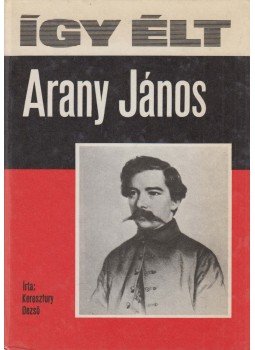 Keresztury Dezső - Így élt Arany János Keresztury Dezső - Így élt Arany János, Budapest 1982 antikvár könyv