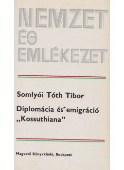 Somlyói Tóth Tibor - Diplomácia és emigráció "Kossuthiana" Somlyói Tóth Tibor - Diplomácia és emigráció "Kossuthiana", Budapest 1985 antikvár könyv