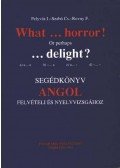 Pelyvás I.,Szabó Cs.,Rovny F. - What ... horror! Or perhaps ... delight? - Segédkönyv angol felvételi és nyelvvizsgához
