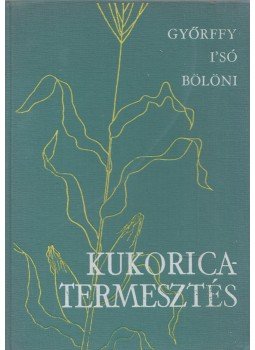 I'Só István, Győrffy Béla, Bölöni István - Kukoricatermesztés I'Só István, Győrffy Béla, Bölöni István - Kukoricatermesztés, Budapest 1965 antikvár könyv