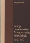 Balogh Sándor - A népi demokratikus Magyarország külpolitikája 1945-1947