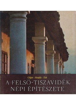 Mendele Ferenc, Tóth János, Dr. Gilyén Nándor - A Felső-Tiszavidék népi építészete, Budapest 1975 antikvár könyv