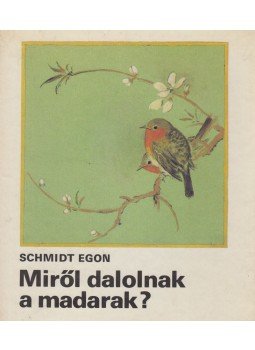 Schmidt Egon - Miről dalolnak a madarak? Schmidt Egon - Miről dalolnak a madarak?, Budapest 1981 antikvár könyv