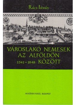 Rácz István - Városlakó nemesek az Alföldön 1541-1848 között Rácz István - Városlakó nemesek az Alföldön 1541-1848 között, Budapest 1988 antikvár könyv