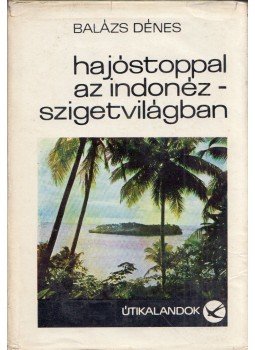 Balázs Dénes - Hajóstoppal az Indonéz-szigetvilágban Balázs Dénes - Hajóstoppal az Indonéz-szigetvilágban, Budapest 1969 antikvár könyv