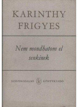 Karinthy Frigyes - Nem mondhatom el senkinek Karinthy Frigyes - Nem mondhatom el senkinek, Budapest 1977 antikvár könyv