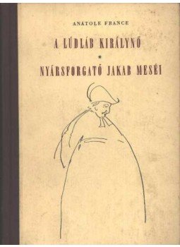 Anatole France - A Lúdláb királynő - Nyársforgató Jakab meséi Anatole France - A Lúdláb királynő - Nyársforgató Jakab meséi, Budapest 1955 antikvár könyv
