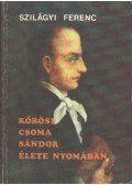 Szilágyi Ferenc - Kőrösi Csoma Sándor élete nyomában