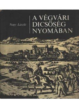Nagy László - A végvári dicsőség nyomában Nagy László - A végvári dicsőség nyomában, Budapest 1978 antikvár könyv