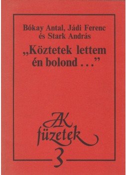 Bókay Antal, Jádi Ferenc, Stark András - "Köztetek lettem én bolond..." Bókay Antal, Jádi Ferenc, Stark András - "Köztetek lettem én bolond...", Budapest 1982 antikvár könyv