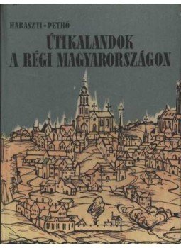Pethő Tibor, Haraszti Sándor - Útikalandok a régi Magyarországon Pethő Tibor, Haraszti Sándor - Útikalandok a régi Magyarországon, Budapest 1963 antikvár könyv