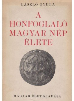 László Gyula - A honfoglaló magyar nép élete László Gyula - A honfoglaló magyar nép élete, Budapest 1944 antikvár könyv