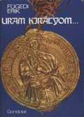 Fügedi Erik - Uram, királyom...