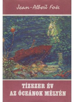 Foex, Jean-Albert - Tízezer év az óceánok mélyén Foex, Jean-Albert - Tízezer év az óceánok mélyén, Budapest 1970 antikvár könyv