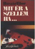 Huszár Tibor - Mit ér a szellem, ha
