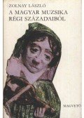 Zolnay László - A magyar muzsika régi századaiból