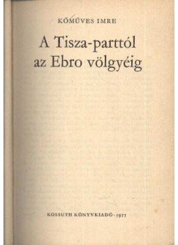 Kőműves Imre - A Tisza-parttól az Ebro völgyéig Kőműves Imre - A Tisza-parttól az Ebro völgyéig, 1977 antikvár könyv