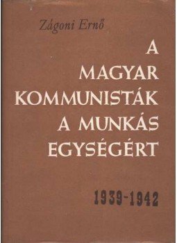 Zágoni Ernő - A magyar kommunisták a munkásegységért 1939-1942 Zágoni Ernő - A magyar kommunisták a munkásegységért 1939-1942, Budapest 1963 antikvár könyv