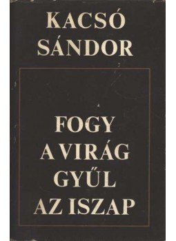 Kacsó Sándor - Fogy a virág, gyűl az iszap Kacsó Sándor - Fogy a virág, gyűl az iszap, Bukarest 1974 antikvár könyv