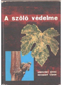 Lehoczky János, Reichart Gábor Dr. - A szőlő védelme Lehoczky János, Reichart Gábor Dr. - A szőlő védelme, Budapest 1968 antikvár könyv