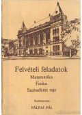Pálfai Pál - Felvételi feladatok (Matematika - Fizika - Szabadkézi rajz)