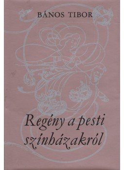 Bános Tibor - Regény a pesti színházakról Bános Tibor - Regény a pesti színházakról, Budapest 1973 antikvár könyv
